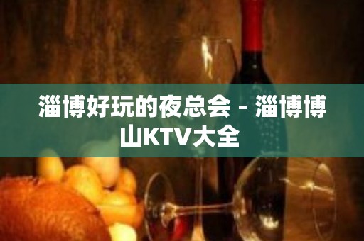 淄博好玩的夜总会 - 淄博博山KTV大全 