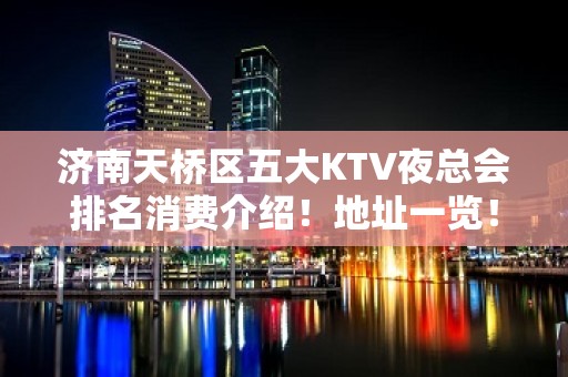 济南天桥区五大KTV夜总会排名消费介绍！地址一览！ - 济南天桥KTV大全 