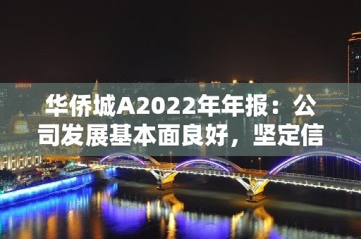 华侨城A2022年年报：公司发展基本面良好，坚定信心穿越周期