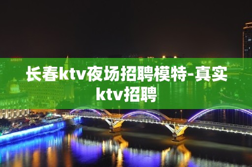 长春ktv夜场招聘模特-真实ktv招聘