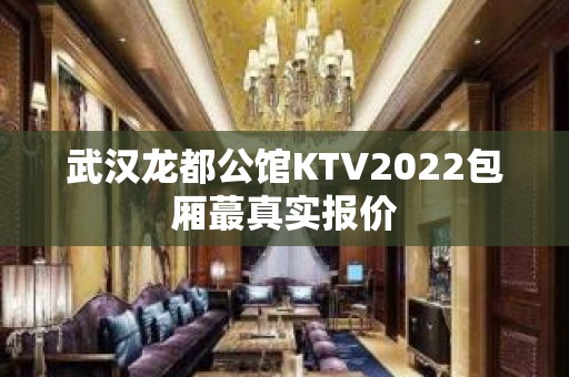 武汉龙都公馆KTV2022包厢蕞真实报价