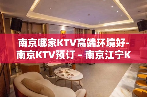 南京哪家KTV高端环境好-南京KTV预订 – 南京江宁KTV排名大全