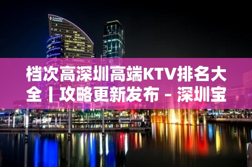 档次高深圳高端KTV排名大全丨攻略更新发布 – 深圳宝安KTV排名大全