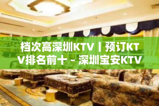 档次高深圳KTV丨预订KTV排名前十 – 深圳宝安KTV排名大全