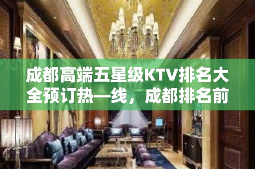 成都高端五星级KTV排名大全预订热—线，成都排名前三超好玩KTV