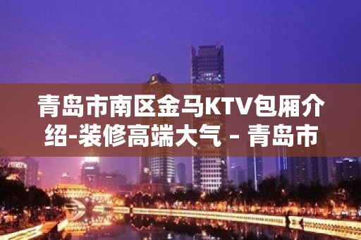 青岛市南区金马KTV包厢介绍-装修高端大气 – 青岛市南KTV排名大全