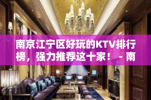 南京江宁区好玩的KTV排行榜，强力推荐这十家！ - 南京江宁KTV大全 