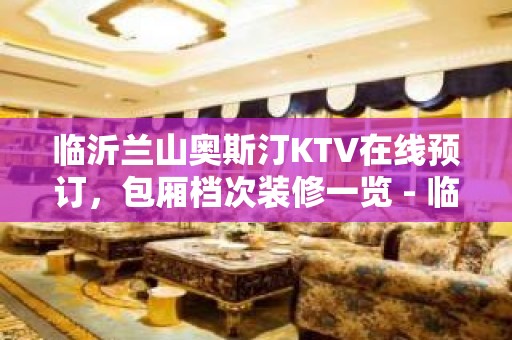 临沂兰山奥斯汀KTV在线预订，包厢档次装修一览 - 临沂兰山KTV大全 