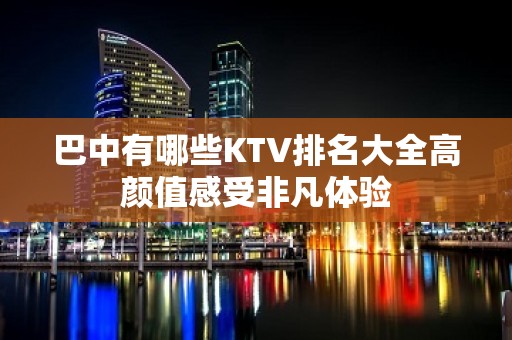 巴中有哪些KTV排名大全高颜值感受非凡体验