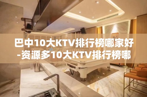 巴中10大KTV排行榜哪家好-资源多10大KTV排行榜哪家好 – 嘉兴嘉善KTV排名大全