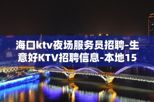 海口ktv夜场服务员招聘-生意好KTV招聘信息-本地1500起步