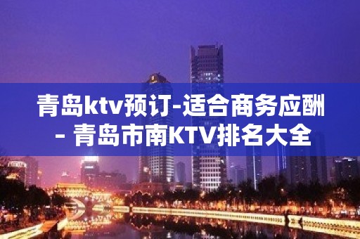 青岛ktv预订-适合商务应酬 – 青岛市南KTV排名大全