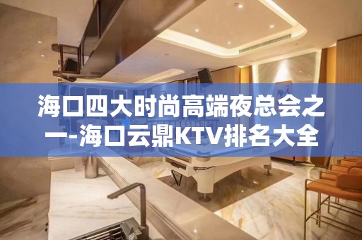 海口四大时尚高端夜总会之一-海口云鼎KTV排名大全