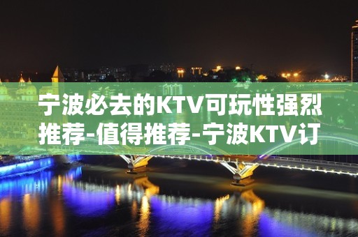 宁波必去的KTV可玩性强烈推荐-值得推荐-宁波KTV订房信息