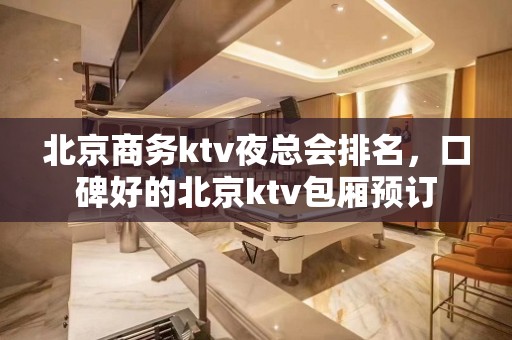 北京商务ktv夜总会排名，口碑好的北京ktv包厢预订