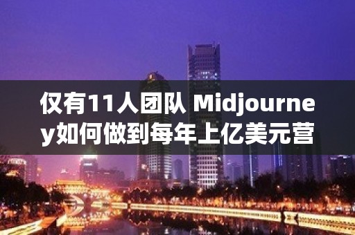 仅有11人团队 Midjourney如何做到每年上亿美元营收