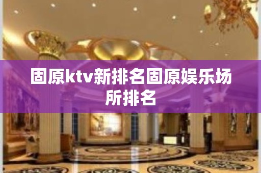 固原ktv新排名固原娱乐场所排名