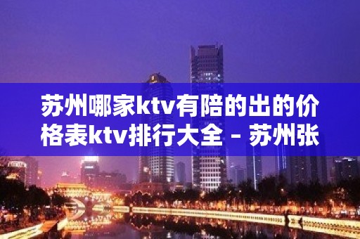 苏州哪家ktv有陪的出的价格表ktv排行大全 – 苏州张家港KTV排名大全