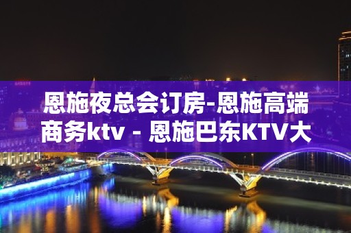 恩施夜总会订房-恩施高端商务ktv - 恩施巴东KTV大全 