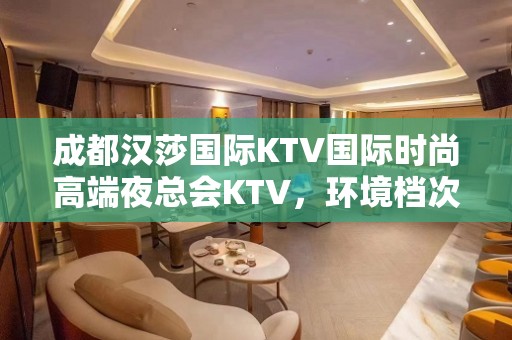 成都汉莎国际KTV国际时尚高端夜总会KTV，环境档次高