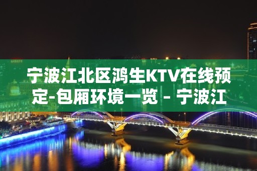 宁波江北区鸿生KTV在线预定-包厢环境一览 – 宁波江北KTV排名大全