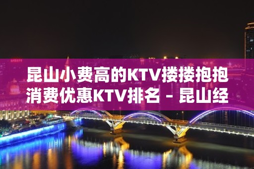 昆山小费高的KTV搂搂抱抱消费优惠KTV排名 – 昆山经济开发区KTV排名大全