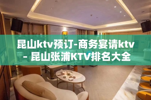 昆山ktv预订-商务宴请ktv – 昆山张浦KTV排名大全