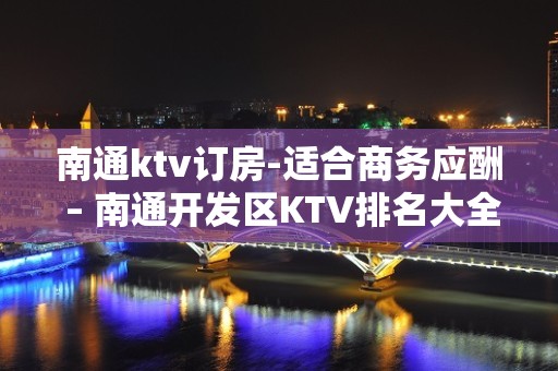 南通ktv订房-适合商务应酬 – 南通开发区KTV排名大全