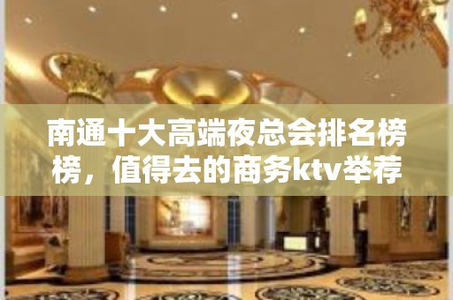 南通十大高端夜总会排名榜榜，值得去的商务ktv举荐 – 南通崇川KTV排名大全