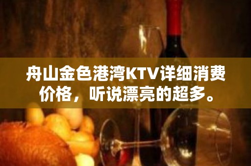 舟山金色港湾KTV详细消费价格，听说漂亮的超多。