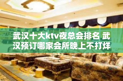 武汉十大ktv夜总会排名 武汉预订哪家会所晚上不打烊