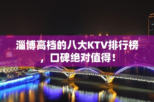 淄博高档的八大KTV排行榜，口碑绝对值得！