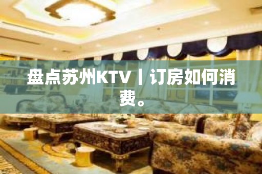 盘点苏州KTV丨订房如何消费。