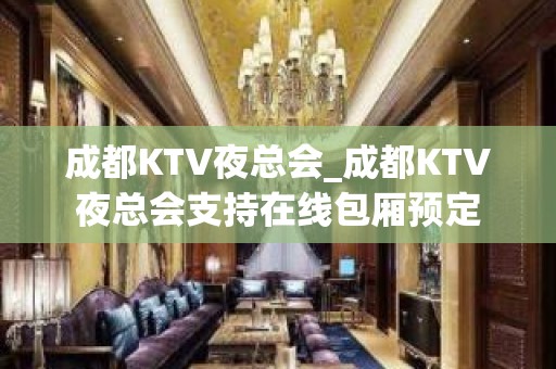 成都KTV夜总会_成都KTV夜总会支持在线包厢预定