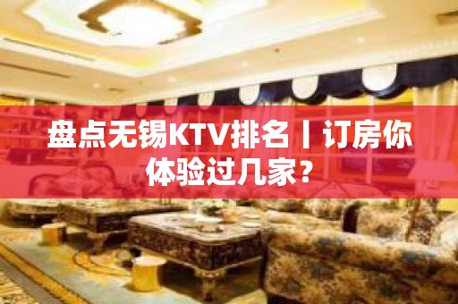 盘点无锡KTV排名丨订房你体验过几家？