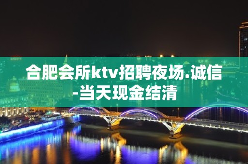 合肥会所ktv招聘夜场.诚信-当天现金结清