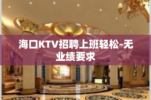 海口KTV招聘上班轻松-无业绩要求