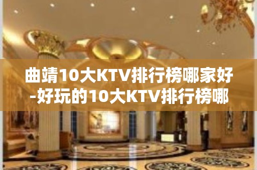 曲靖10大KTV排行榜哪家好-好玩的10大KTV排行榜哪家好 – 海口琼山KTV排名大全