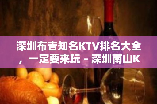 深圳布吉知名KTV排名大全，一定要来玩 – 深圳南山KTV排名大全