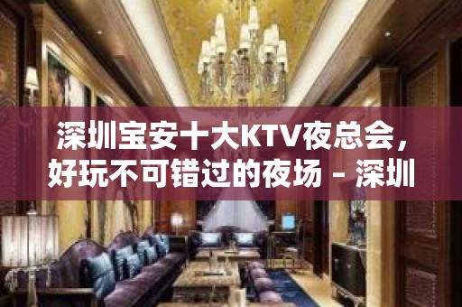 深圳宝安十大KTV夜总会，好玩不可错过的夜场 – 深圳宝安KTV排名大全