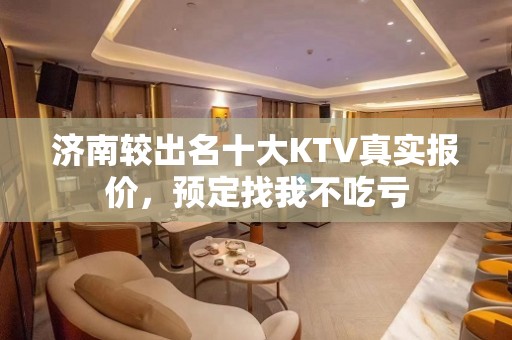 济南较出名十大KTV真实报价，预定找我不吃亏