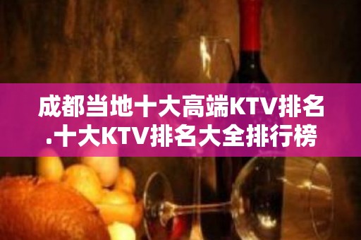 成都当地十大高端KTV排名.十大KTV排名大全排行榜