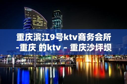 重庆滨江9号ktv商务会所-重庆 的ktv – 重庆沙坪坝KTV排名大全