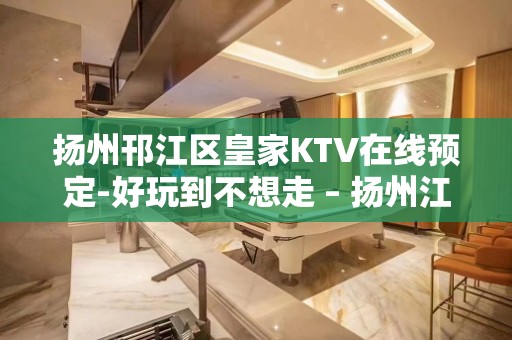 扬州邗江区皇家KTV在线预定-好玩到不想走 – 扬州江都KTV排行