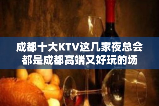 成都十大KTV这几家夜总会都是成都高端又好玩的场