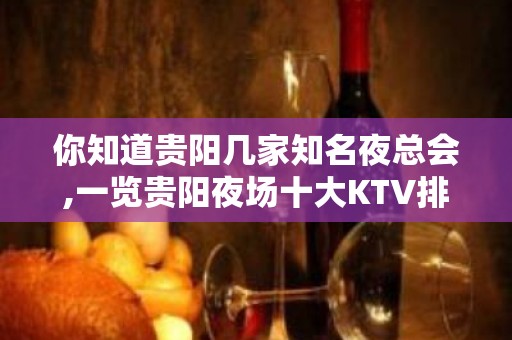 你知道贵阳几家知名夜总会,一览贵阳夜场十大KTV排名大全排名