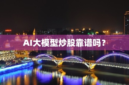 AI大模型炒股靠谱吗？