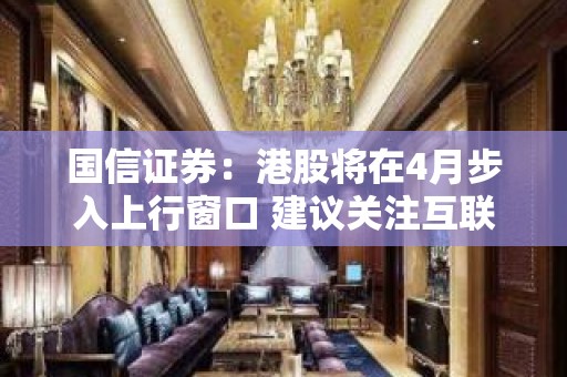 国信证券：港股将在4月步入上行窗口 建议关注互联网与消费板块