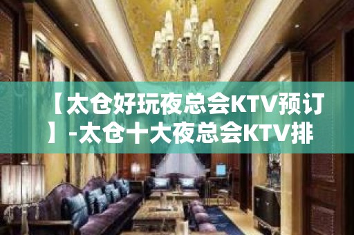 【太仓好玩夜总会KTV预订】-太仓十大夜总会KTV排名