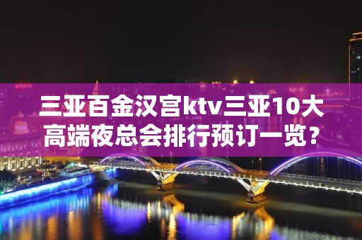 三亚百金汉宫ktv三亚10大高端夜总会排行预订一览？